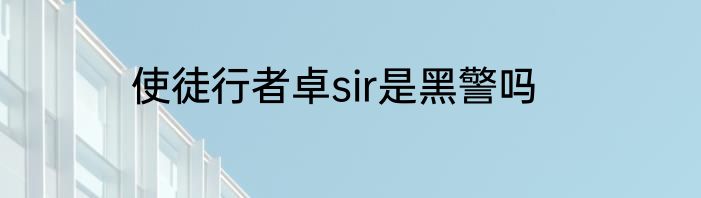 使徒行者卓sir是黑警吗