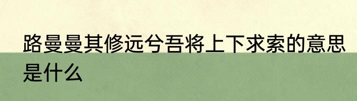 路曼曼其修远兮吾将上下求索的意思是什么