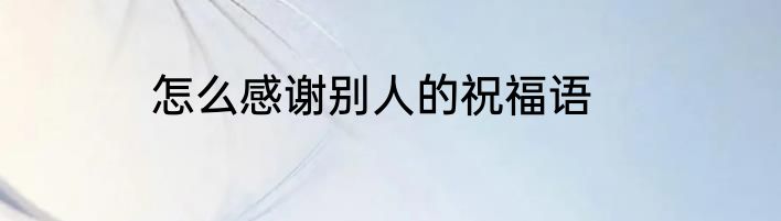 怎么感谢别人的祝福语