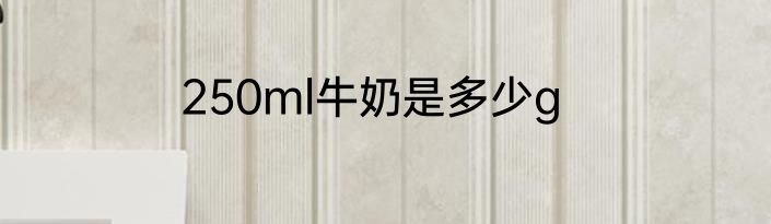 250ml牛奶是多少g