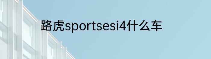 路虎sportsesi4什么车