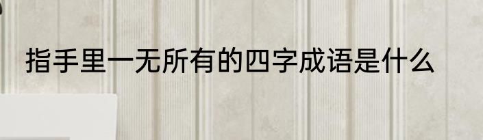 指手里一无所有的四字成语是什么