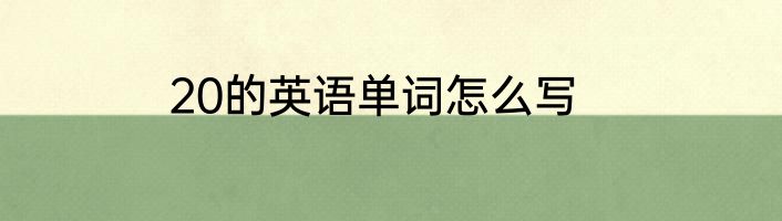 20的英语单词怎么写