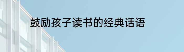 鼓励孩子读书的经典话语