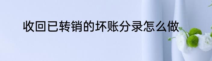 收回已转销的坏账分录怎么做