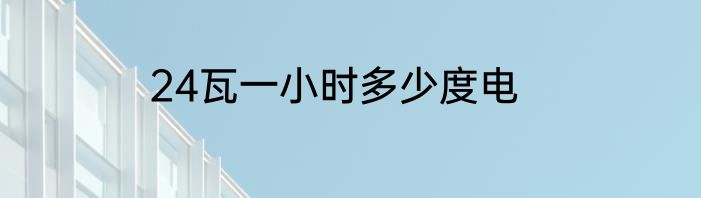 24瓦一小时多少度电