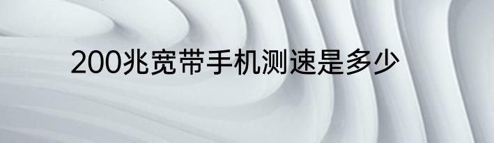 200兆宽带手机测速是多少