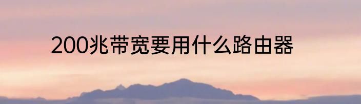 200兆带宽要用什么路由器