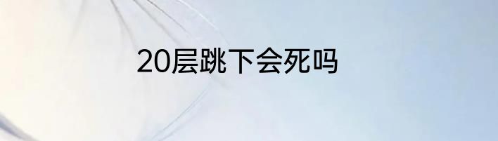 20层跳下会死吗