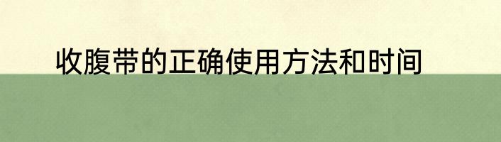 收腹带的正确使用方法和时间