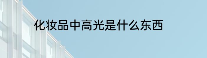 化妆品中高光是什么东西