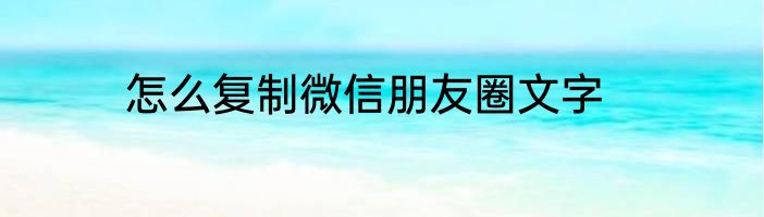 怎么复制微信朋友圈文字
