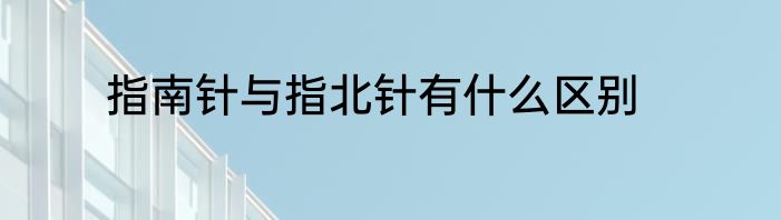 指南针与指北针有什么区别