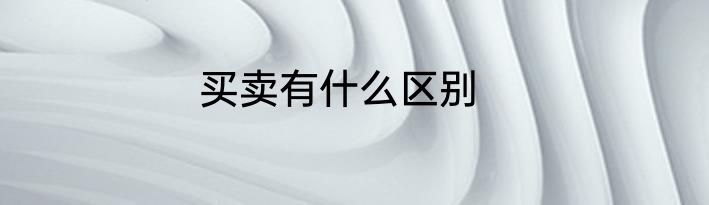 买卖有什么区别