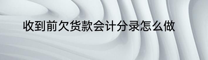 收到前欠货款会计分录怎么做