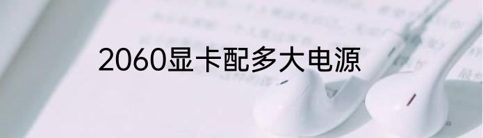 2060显卡配多大电源
