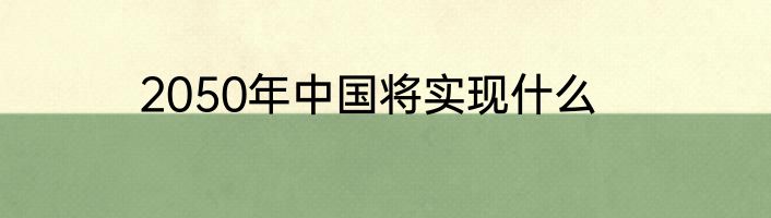 2050年中国将实现什么