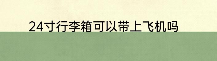 24寸行李箱可以带上飞机吗