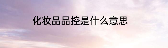 化妆品品控是什么意思