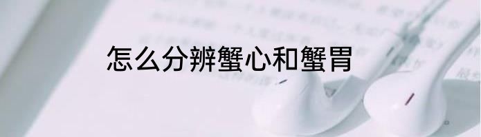 怎么分辨蟹心和蟹胃