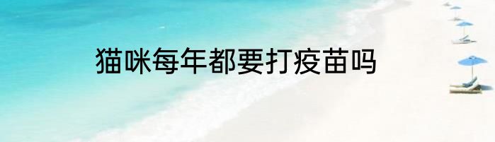 猫咪每年都要打疫苗吗