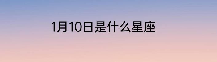 1月10日是什么星座