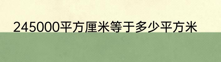 245000平方厘米等于多少平方米