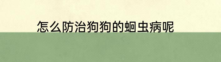 怎么防治狗狗的蛔虫病呢