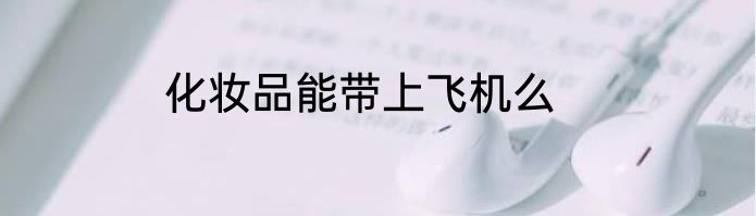 化妆品能带上飞机么