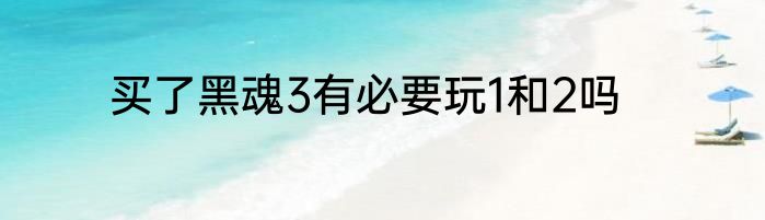 买了黑魂3有必要玩1和2吗