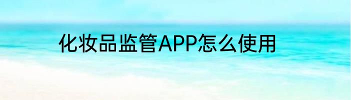 化妆品监管APP怎么使用