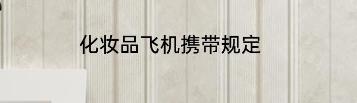 化妆品飞机携带规定