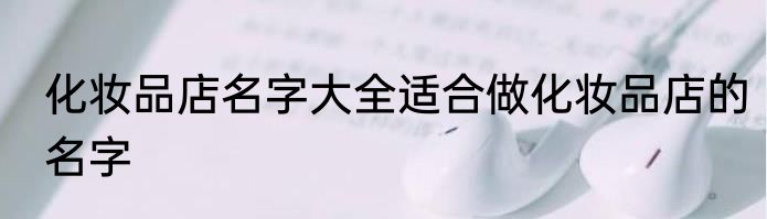 化妆品店名字大全适合做化妆品店的名字