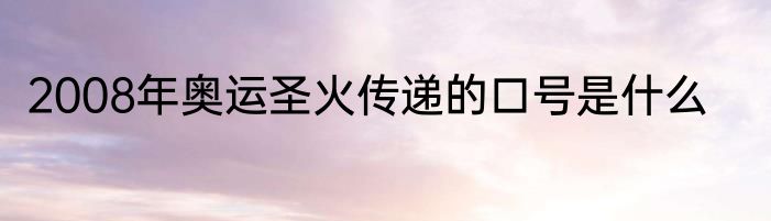 2008年奥运圣火传递的口号是什么