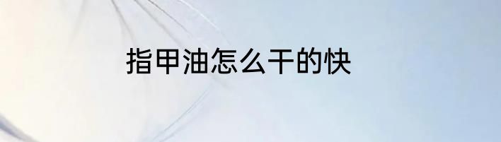 指甲油怎么干的快
