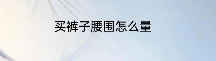 买裤子腰围怎么量