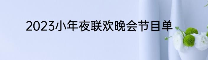 2023小年夜联欢晚会节目单