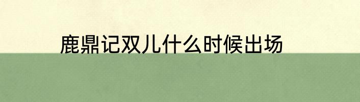 鹿鼎记双儿什么时候出场