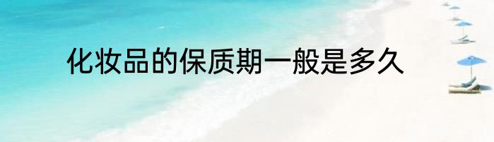 化妆品的保质期一般是多久