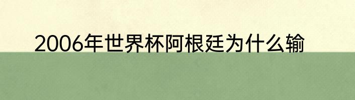 2006年世界杯阿根廷为什么输