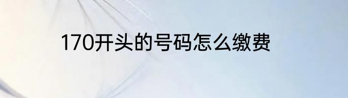 170开头的号码怎么缴费