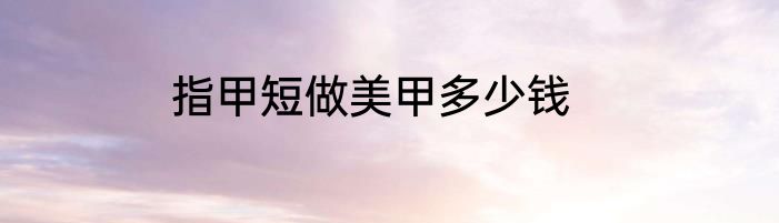 指甲短做美甲多少钱