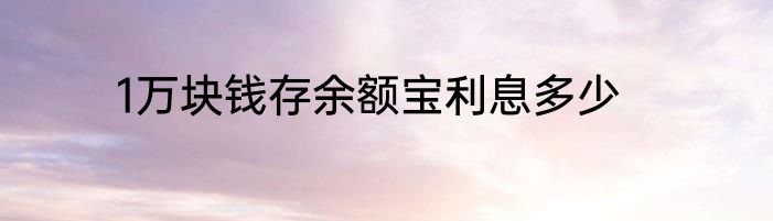 1万块钱存余额宝利息多少