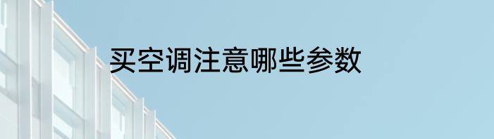 买空调注意哪些参数