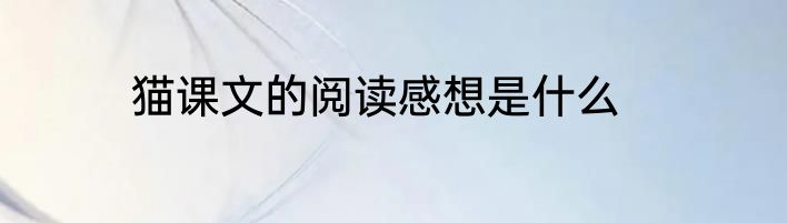猫课文的阅读感想是什么