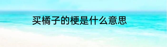 买橘子的梗是什么意思