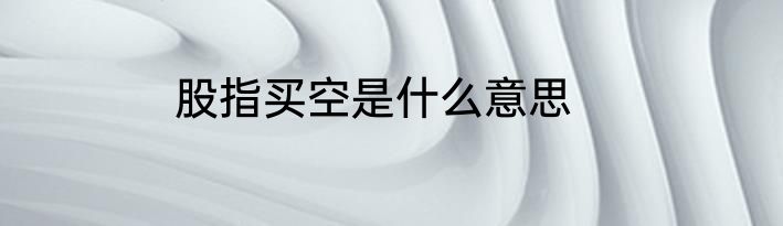 股指买空是什么意思