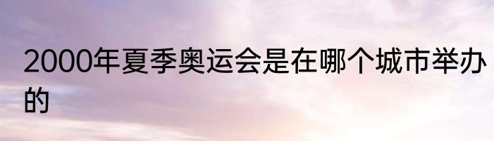 2000年夏季奥运会是在哪个城市举办的