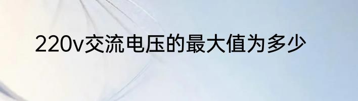 220v交流电压的最大值为多少