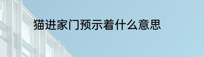 猫进家门预示着什么意思